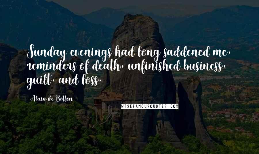 Alain De Botton Quotes: Sunday evenings had long saddened me, reminders of death, unfinished business, guilt, and loss.