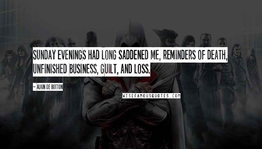 Alain De Botton Quotes: Sunday evenings had long saddened me, reminders of death, unfinished business, guilt, and loss.