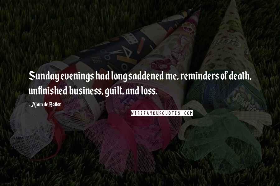 Alain De Botton Quotes: Sunday evenings had long saddened me, reminders of death, unfinished business, guilt, and loss.