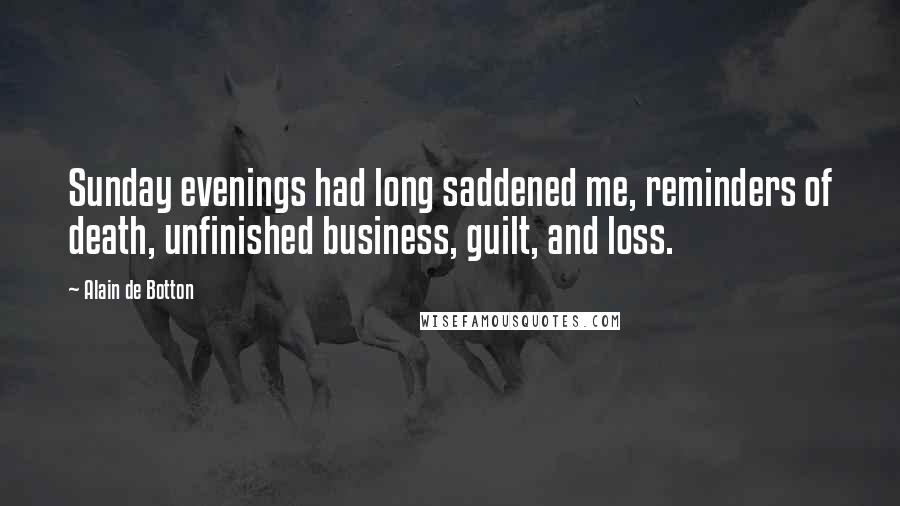 Alain De Botton Quotes: Sunday evenings had long saddened me, reminders of death, unfinished business, guilt, and loss.