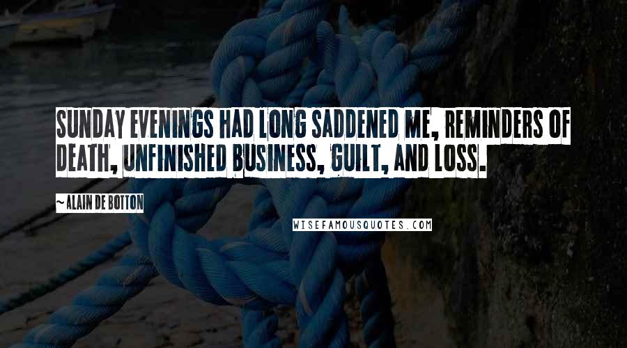 Alain De Botton Quotes: Sunday evenings had long saddened me, reminders of death, unfinished business, guilt, and loss.