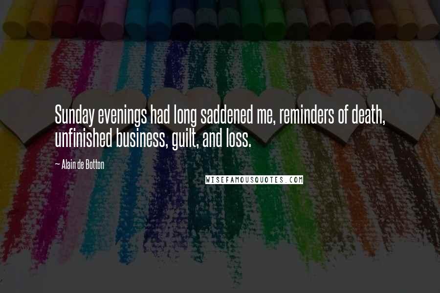 Alain De Botton Quotes: Sunday evenings had long saddened me, reminders of death, unfinished business, guilt, and loss.