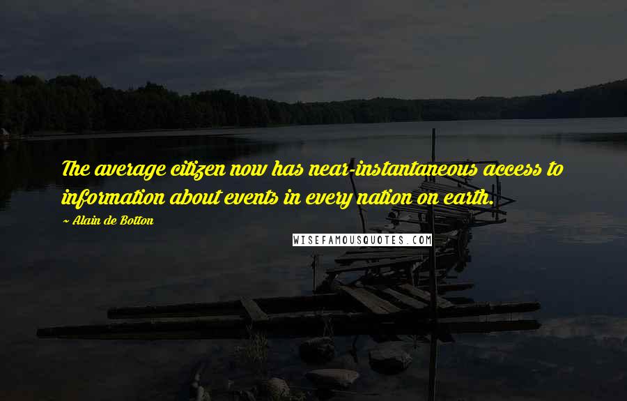 Alain De Botton Quotes: The average citizen now has near-instantaneous access to information about events in every nation on earth.