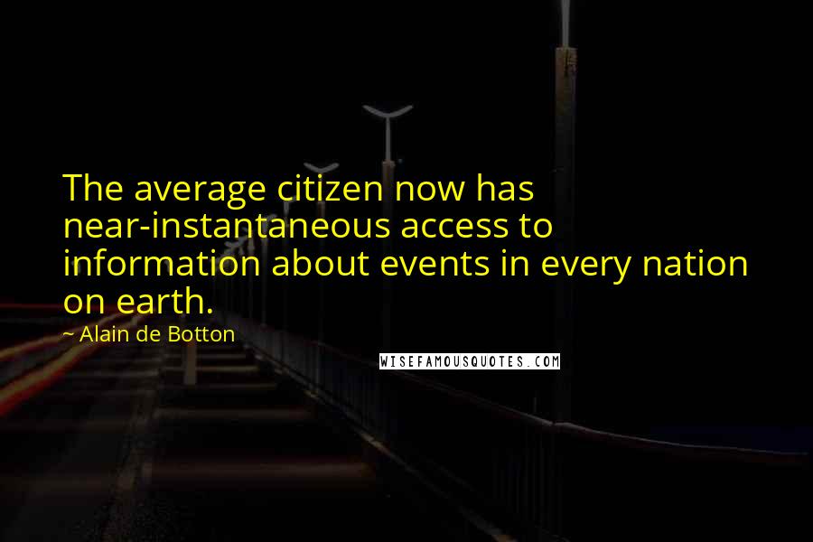 Alain De Botton Quotes: The average citizen now has near-instantaneous access to information about events in every nation on earth.