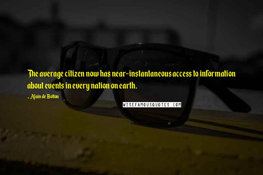 Alain De Botton Quotes: The average citizen now has near-instantaneous access to information about events in every nation on earth.