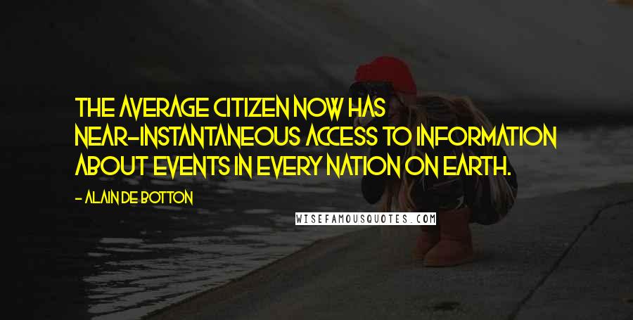 Alain De Botton Quotes: The average citizen now has near-instantaneous access to information about events in every nation on earth.