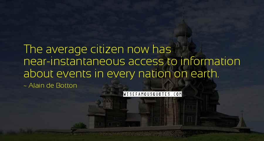 Alain De Botton Quotes: The average citizen now has near-instantaneous access to information about events in every nation on earth.