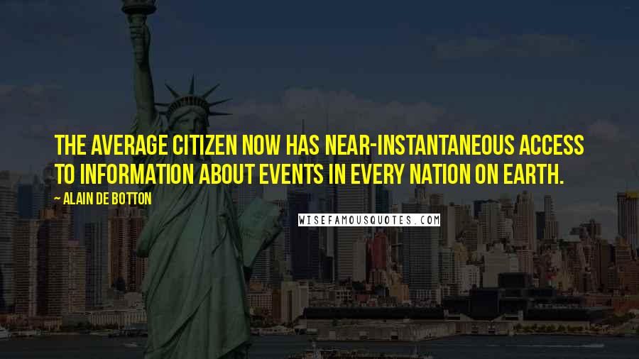 Alain De Botton Quotes: The average citizen now has near-instantaneous access to information about events in every nation on earth.