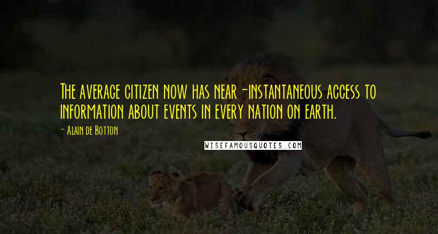 Alain De Botton Quotes: The average citizen now has near-instantaneous access to information about events in every nation on earth.