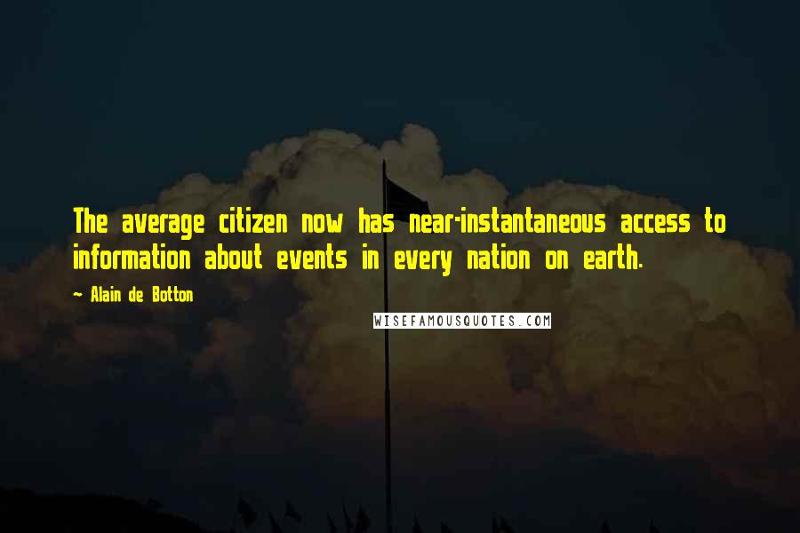 Alain De Botton Quotes: The average citizen now has near-instantaneous access to information about events in every nation on earth.