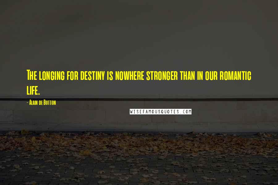 Alain De Botton Quotes: The longing for destiny is nowhere stronger than in our romantic life.