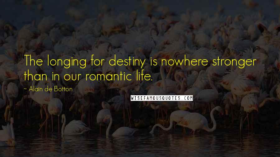 Alain De Botton Quotes: The longing for destiny is nowhere stronger than in our romantic life.