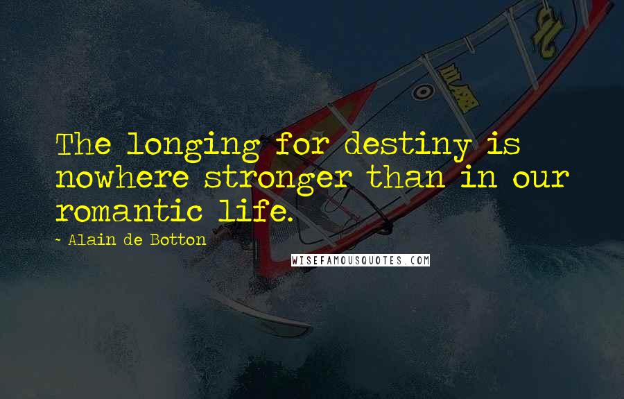 Alain De Botton Quotes: The longing for destiny is nowhere stronger than in our romantic life.