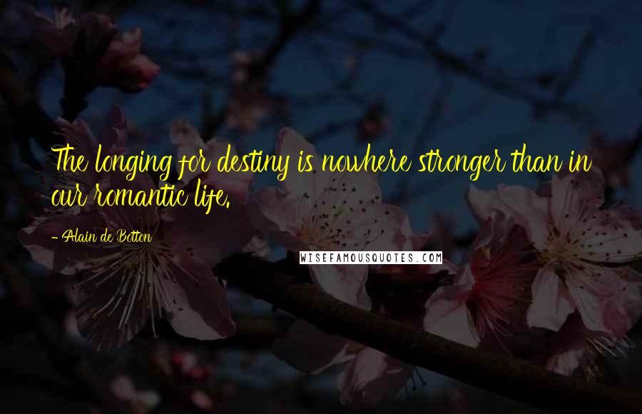 Alain De Botton Quotes: The longing for destiny is nowhere stronger than in our romantic life.