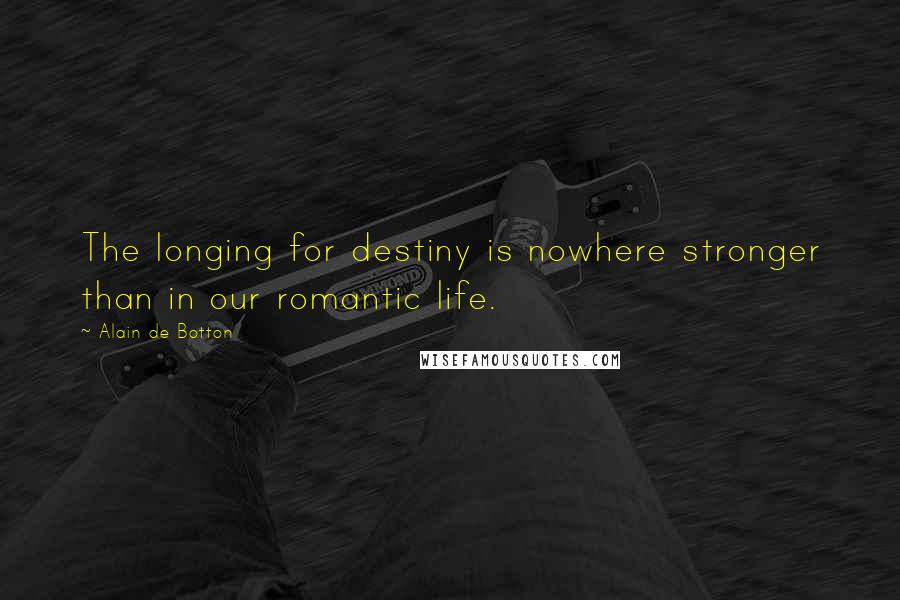 Alain De Botton Quotes: The longing for destiny is nowhere stronger than in our romantic life.