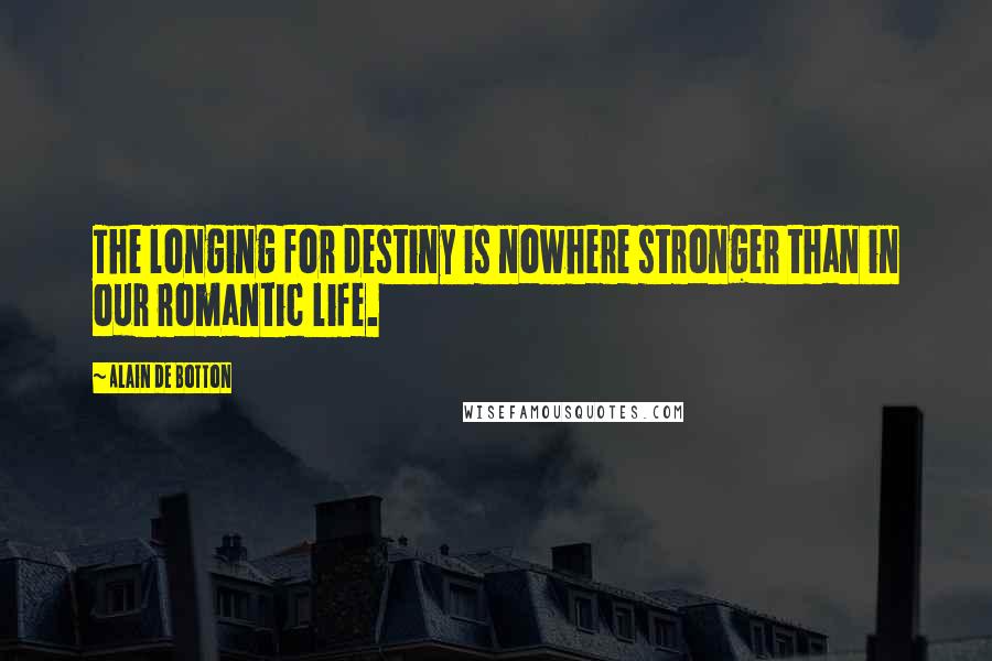 Alain De Botton Quotes: The longing for destiny is nowhere stronger than in our romantic life.