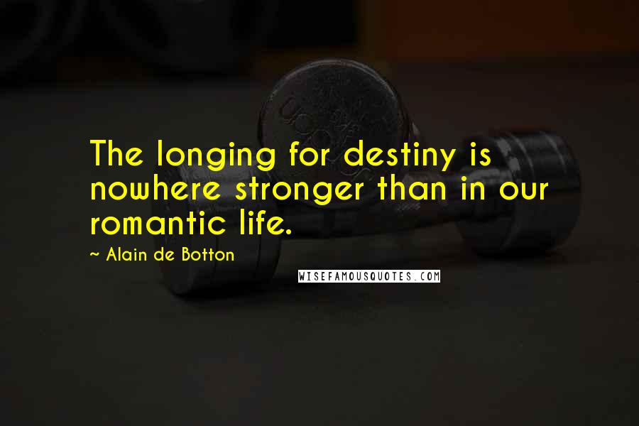 Alain De Botton Quotes: The longing for destiny is nowhere stronger than in our romantic life.