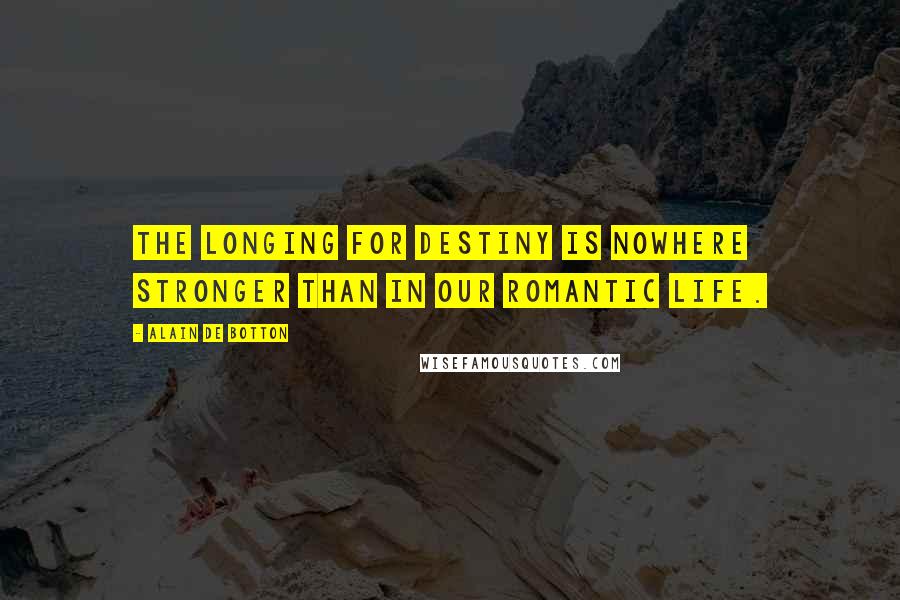 Alain De Botton Quotes: The longing for destiny is nowhere stronger than in our romantic life.