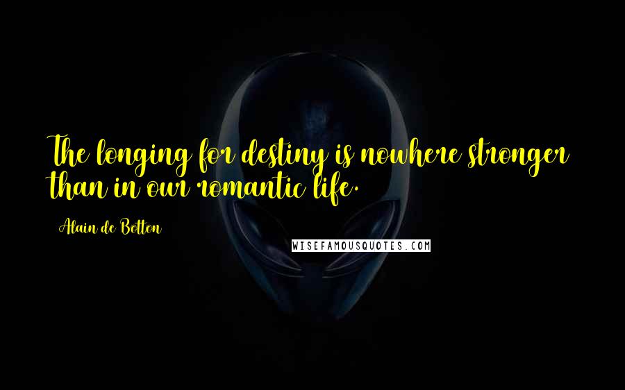 Alain De Botton Quotes: The longing for destiny is nowhere stronger than in our romantic life.