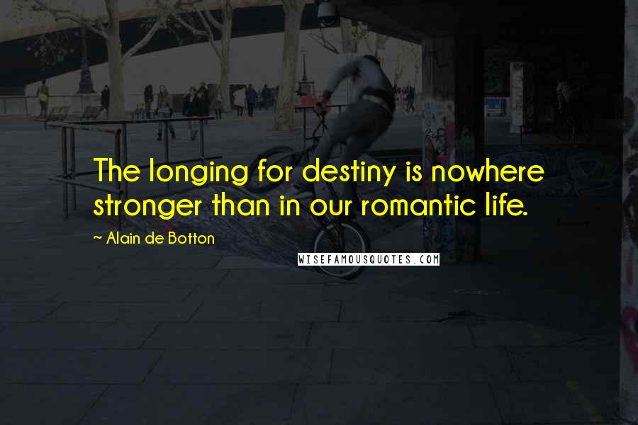 Alain De Botton Quotes: The longing for destiny is nowhere stronger than in our romantic life.