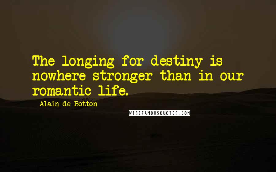Alain De Botton Quotes: The longing for destiny is nowhere stronger than in our romantic life.