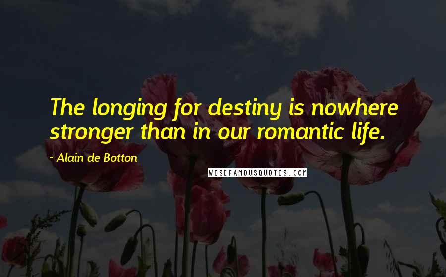 Alain De Botton Quotes: The longing for destiny is nowhere stronger than in our romantic life.