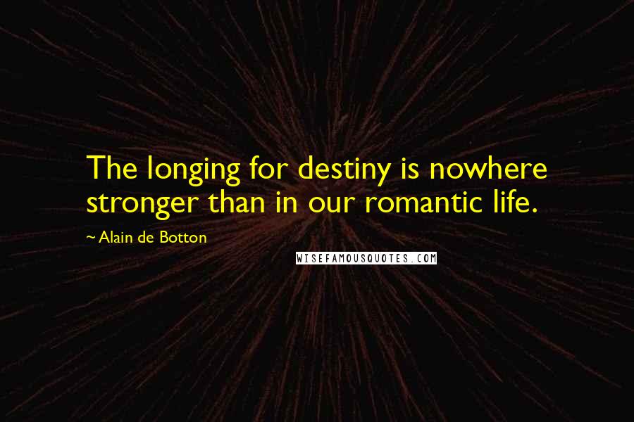 Alain De Botton Quotes: The longing for destiny is nowhere stronger than in our romantic life.