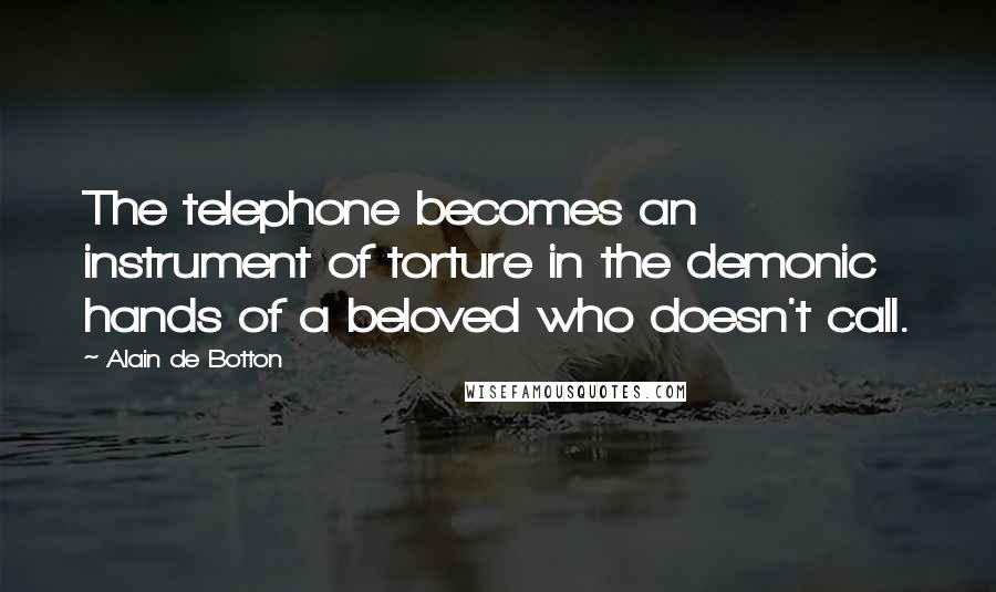 Alain De Botton Quotes: The telephone becomes an instrument of torture in the demonic hands of a beloved who doesn't call.