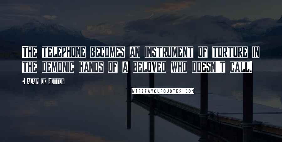 Alain De Botton Quotes: The telephone becomes an instrument of torture in the demonic hands of a beloved who doesn't call.