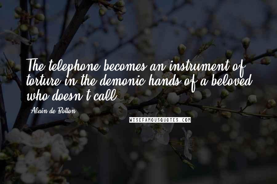 Alain De Botton Quotes: The telephone becomes an instrument of torture in the demonic hands of a beloved who doesn't call.