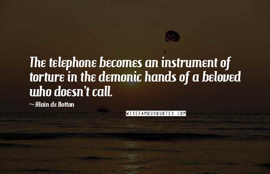 Alain De Botton Quotes: The telephone becomes an instrument of torture in the demonic hands of a beloved who doesn't call.