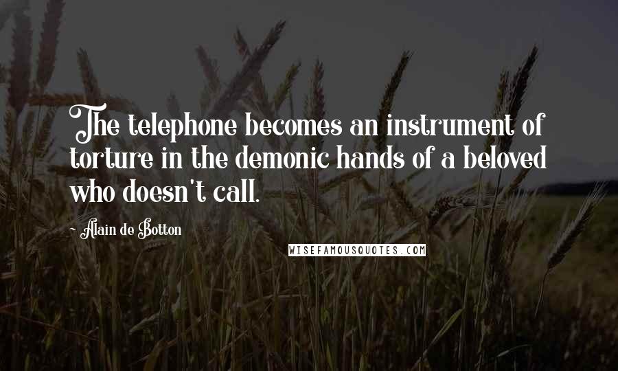 Alain De Botton Quotes: The telephone becomes an instrument of torture in the demonic hands of a beloved who doesn't call.