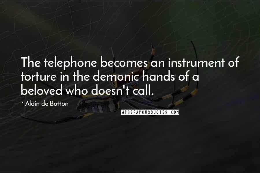 Alain De Botton Quotes: The telephone becomes an instrument of torture in the demonic hands of a beloved who doesn't call.