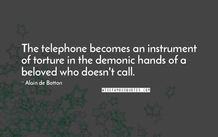 Alain De Botton Quotes: The telephone becomes an instrument of torture in the demonic hands of a beloved who doesn't call.