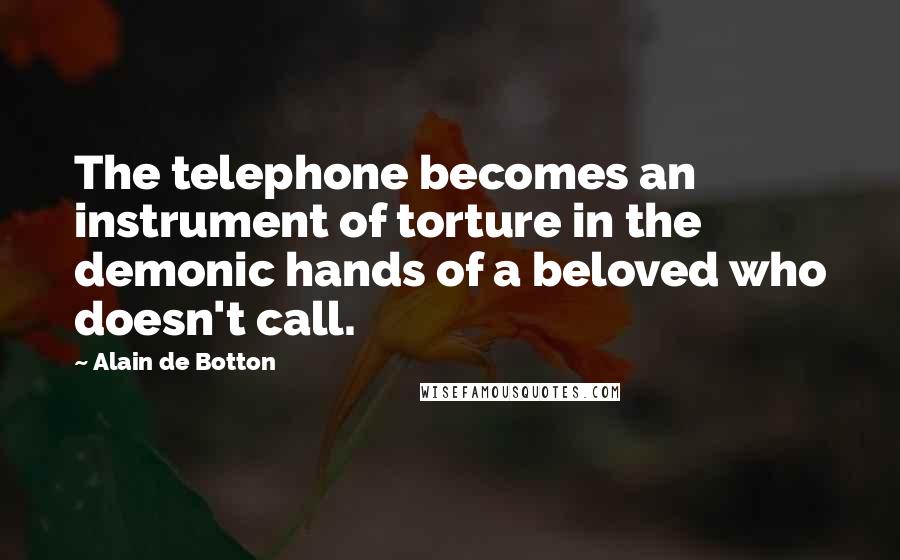 Alain De Botton Quotes: The telephone becomes an instrument of torture in the demonic hands of a beloved who doesn't call.