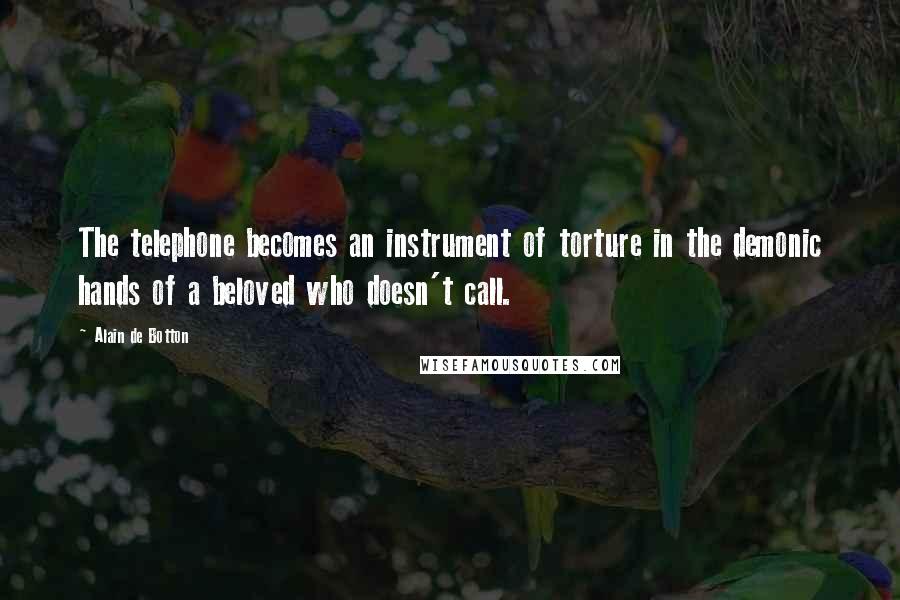 Alain De Botton Quotes: The telephone becomes an instrument of torture in the demonic hands of a beloved who doesn't call.