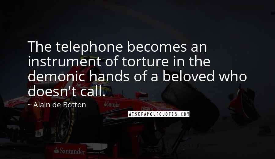 Alain De Botton Quotes: The telephone becomes an instrument of torture in the demonic hands of a beloved who doesn't call.