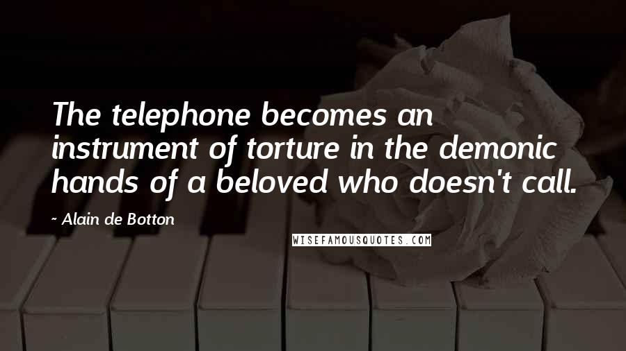 Alain De Botton Quotes: The telephone becomes an instrument of torture in the demonic hands of a beloved who doesn't call.