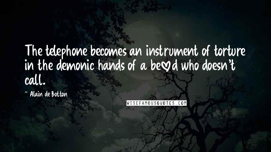 Alain De Botton Quotes: The telephone becomes an instrument of torture in the demonic hands of a beloved who doesn't call.