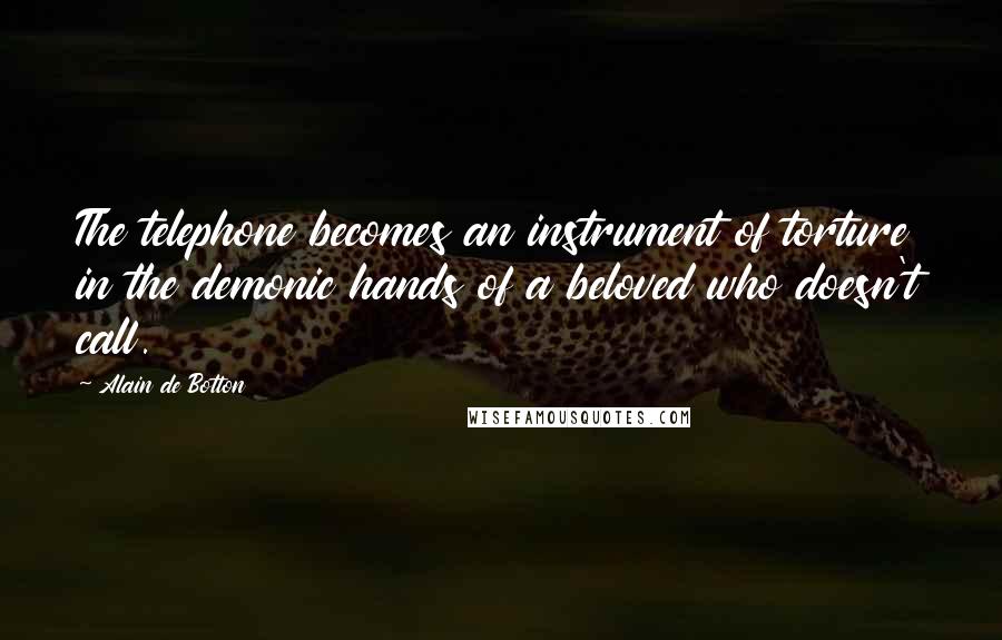 Alain De Botton Quotes: The telephone becomes an instrument of torture in the demonic hands of a beloved who doesn't call.