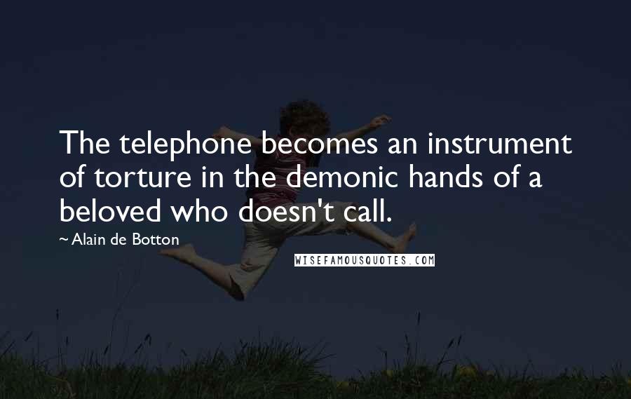 Alain De Botton Quotes: The telephone becomes an instrument of torture in the demonic hands of a beloved who doesn't call.