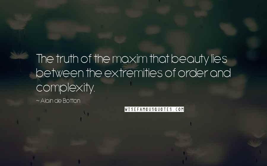 Alain De Botton Quotes: The truth of the maxim that beauty lies between the extremities of order and complexity.