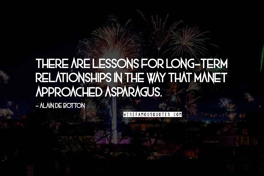 Alain De Botton Quotes: There are lessons for long-term relationships in the way that Manet approached asparagus.