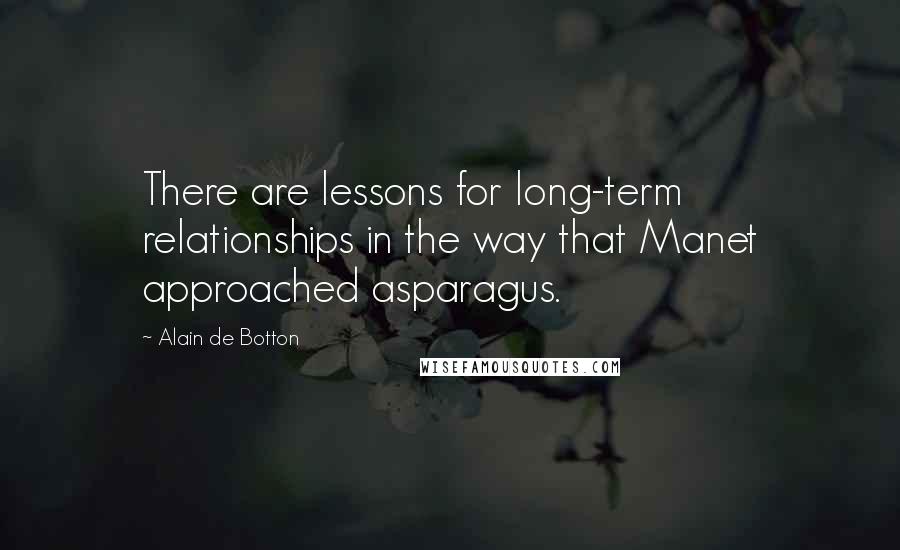 Alain De Botton Quotes: There are lessons for long-term relationships in the way that Manet approached asparagus.