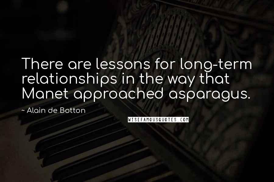 Alain De Botton Quotes: There are lessons for long-term relationships in the way that Manet approached asparagus.