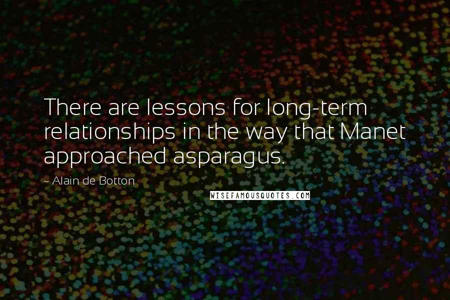 Alain De Botton Quotes: There are lessons for long-term relationships in the way that Manet approached asparagus.