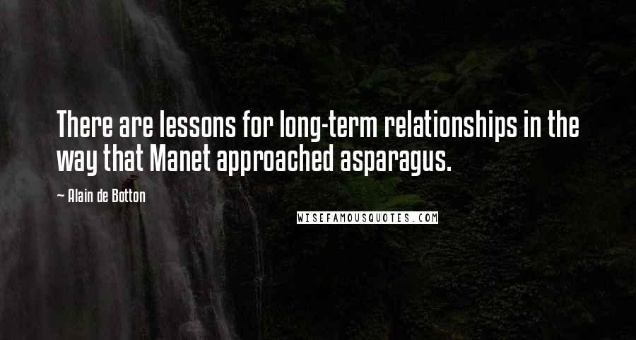 Alain De Botton Quotes: There are lessons for long-term relationships in the way that Manet approached asparagus.