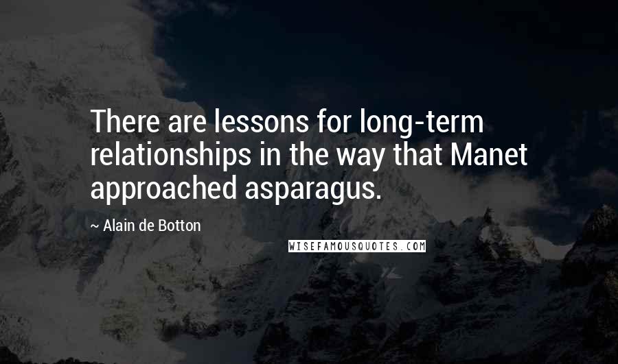 Alain De Botton Quotes: There are lessons for long-term relationships in the way that Manet approached asparagus.