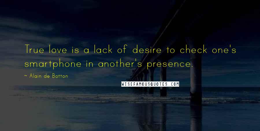 Alain De Botton Quotes: True love is a lack of desire to check one's smartphone in another's presence.