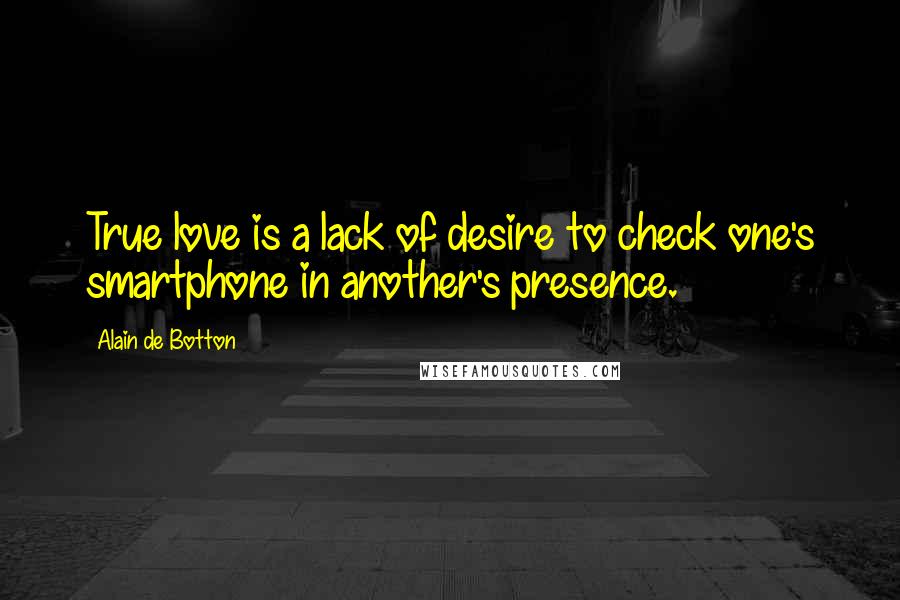 Alain De Botton Quotes: True love is a lack of desire to check one's smartphone in another's presence.